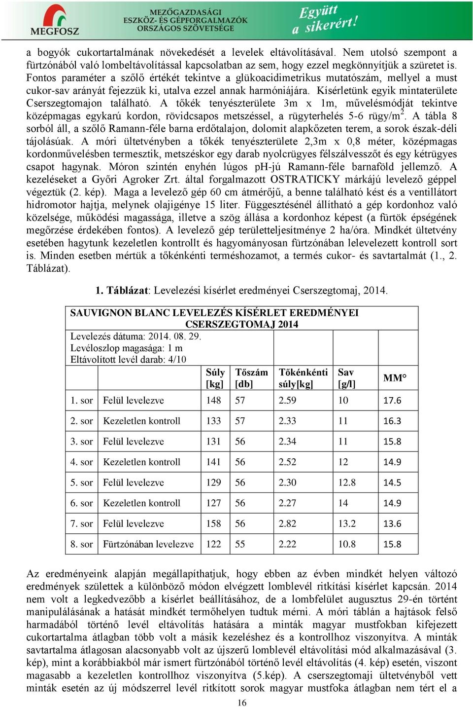 Kísérletünk egyik mintaterülete Cserszegtomajon található. A tőkék tenyészterülete 3m x 1m, művelésmódját tekintve középmagas egykarú kordon, rövidcsapos metszéssel, a rügyterhelés 5-6 rügy/m 2.