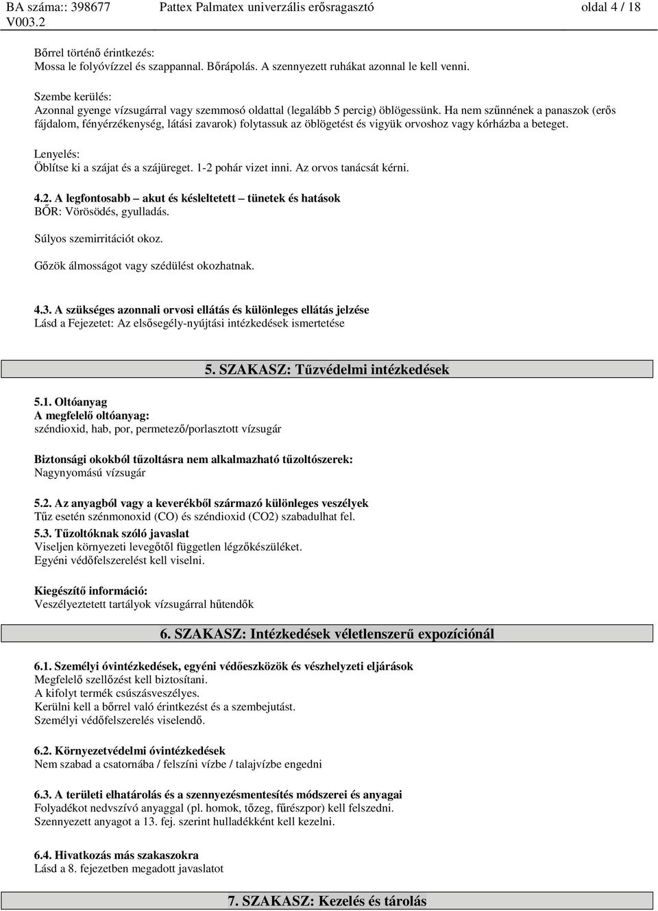 Ha nem szűnnének a panaszok (erős fájdalom, fényérzékenység, látási zavarok) folytassuk az öblögetést és vigyük orvoshoz vagy kórházba a beteget. Lenyelés: Öblítse ki a szájat és a szájüreget.