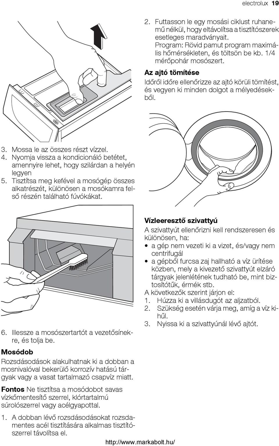 Nyomja vissza a kondicionáló betétet, amennyire lehet, hogy szilárdan a helyén legyen 5. Tisztítsa meg kefével a mosógép összes alkatrészét, különösen a mosókamra felső részén található fúvókákat. 6.