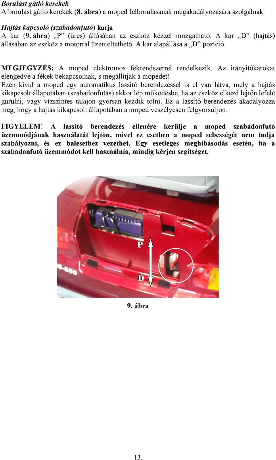 MEGJEGYZÉS: A moped elektromos fékrendszerrel rendelkezik. Az irányítókarokat elengedve a fékek bekapcsolnak, s megállítják a mopedet!