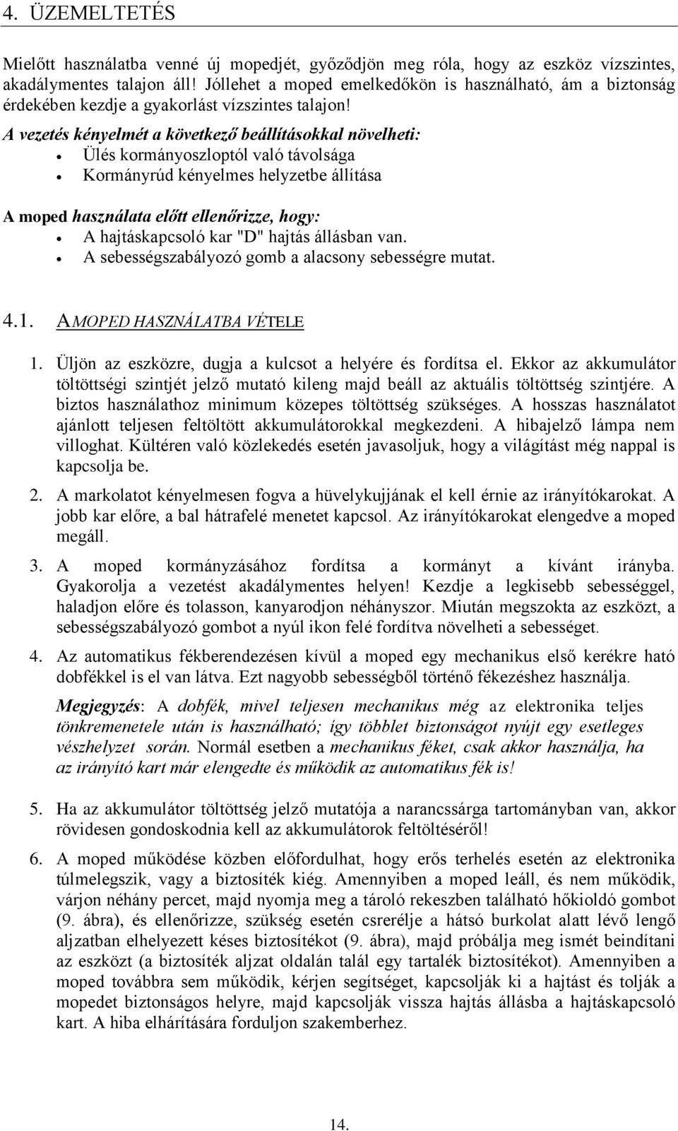 A vezetés kényelmét a következő beállításokkal növelheti: Ülés kormányoszloptól való távolsága Kormányrúd kényelmes helyzetbe állítása A moped használata előtt ellenőrizze, hogy: A hajtáskapcsoló kar