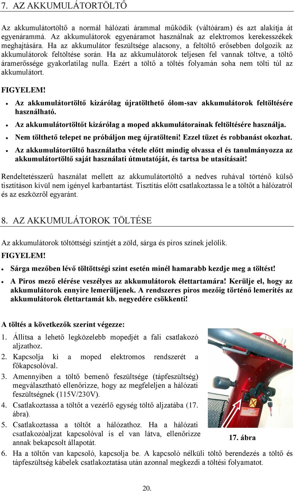 Ha az akkumulátorok teljesen fel vannak töltve, a töltő áramerőssége gyakorlatilag nulla. Ezért a töltő a töltés folyamán soha nem tölti túl az akkumulátort. FIGYELEM!