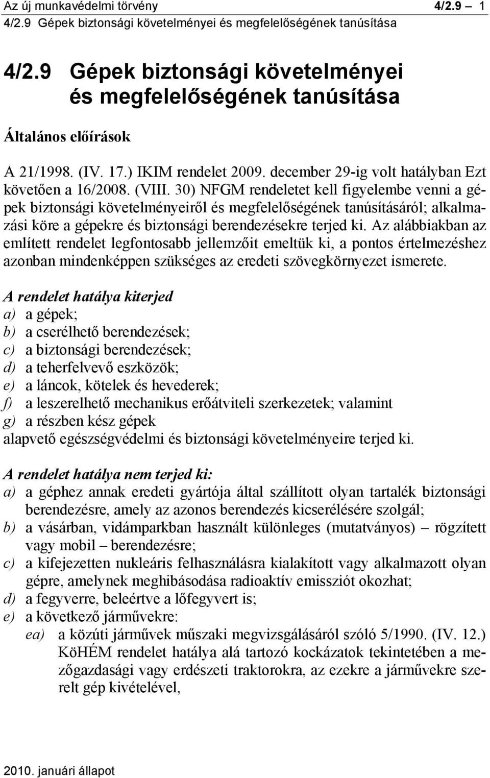 30) NFGM rendeletet kell figyelembe venni a gépek biztonsági követelményeiről és megfelelőségének tanúsításáról; alkalmazási köre a gépekre és biztonsági berendezésekre terjed ki.