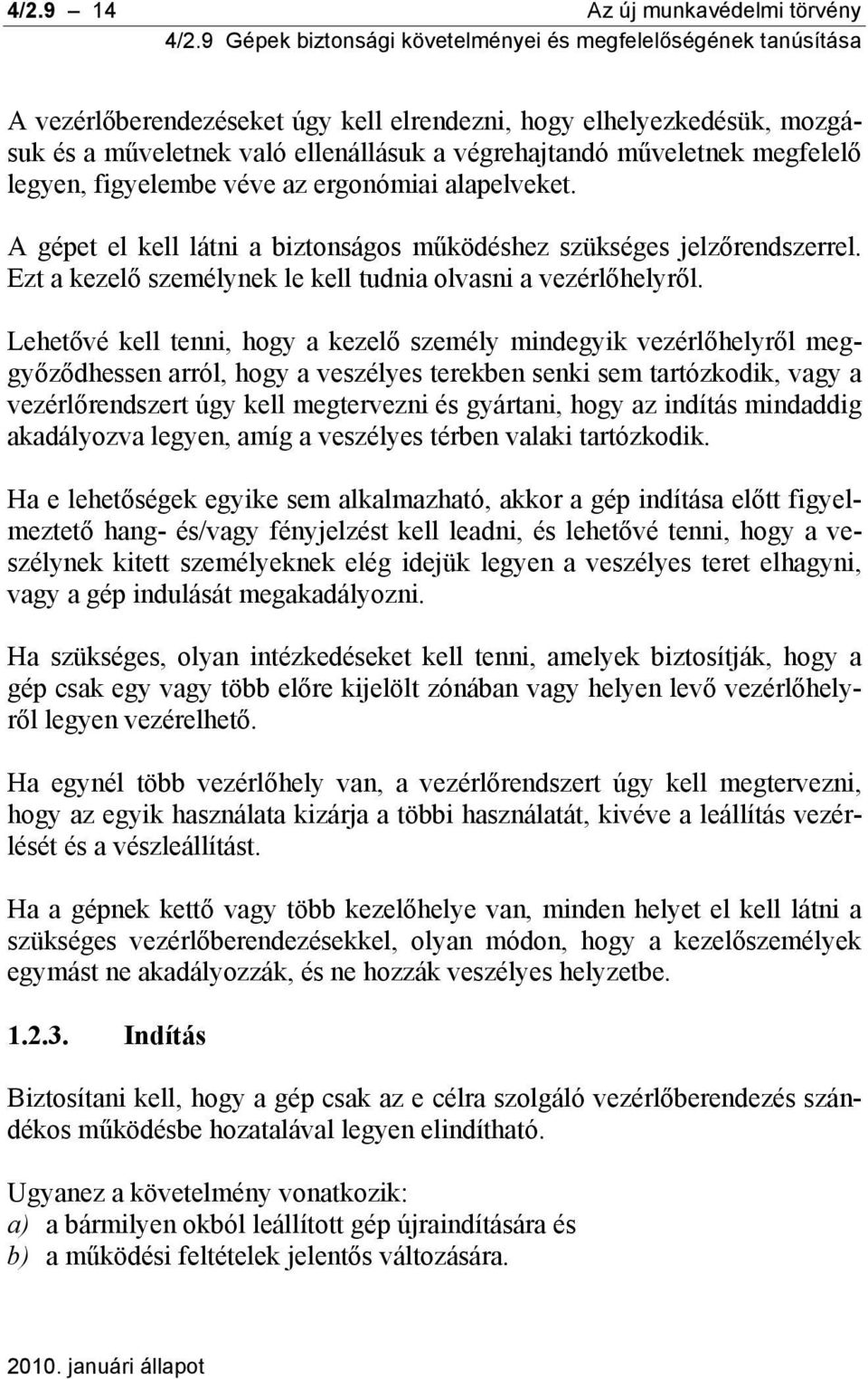 Lehetővé kell tenni, hogy a kezelő személy mindegyik vezérlőhelyről meggyőződhessen arról, hogy a veszélyes terekben senki sem tartózkodik, vagy a vezérlőrendszert úgy kell megtervezni és gyártani,