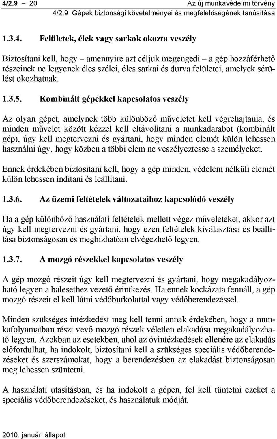 Kombinált gépekkel kapcsolatos veszély Az olyan gépet, amelynek több különböző műveletet kell végrehajtania, és minden művelet között kézzel kell eltávolítani a munkadarabot (kombinált gép), úgy kell