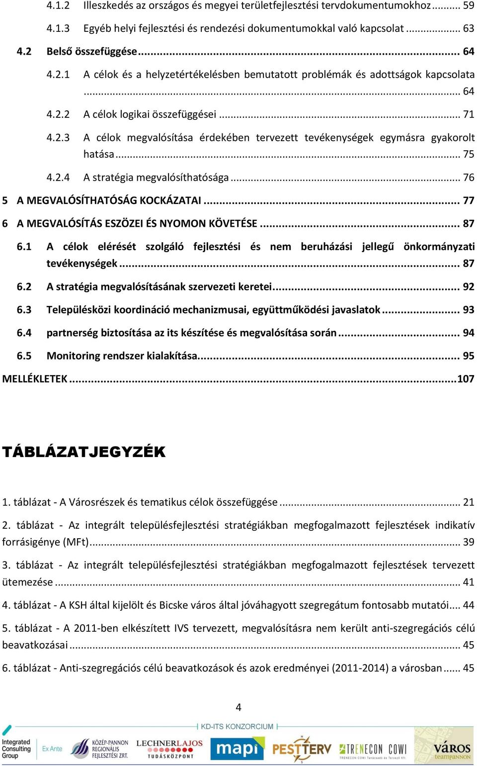 .. 76 5 A MEGVALÓSÍTHATÓSÁG KOCKÁZATAI... 77 6 A MEGVALÓSÍTÁS ESZÖZEI ÉS NYOMON KÖVETÉSE... 87 6.1 A célok elérését szolgáló fejlesztési és nem beruházási jellegű önkormányzati tevékenységek... 87 6.2 A stratégia megvalósításának szervezeti keretei.