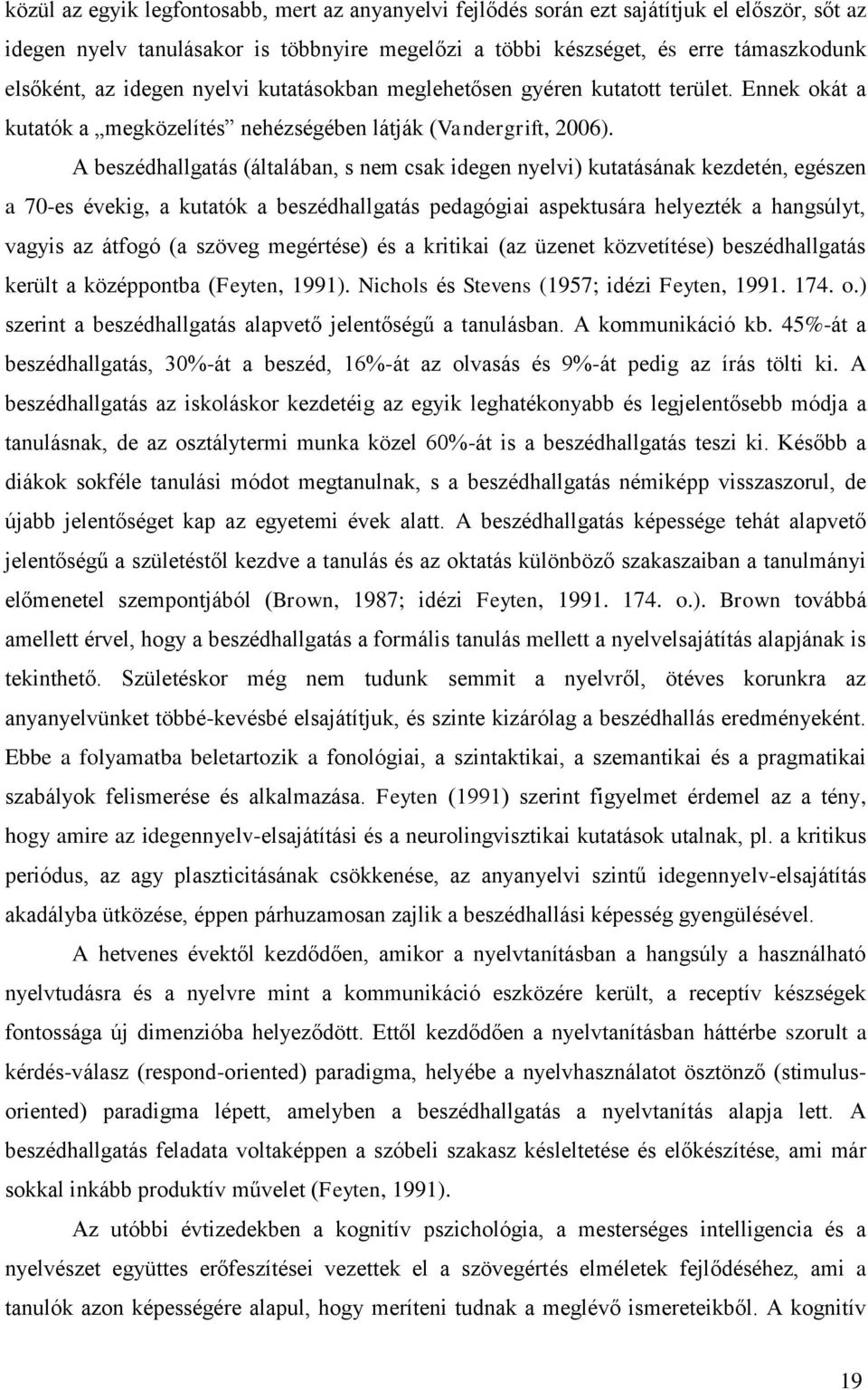 A beszédhallgatás (általában, s nem csak idegen nyelvi) kutatásának kezdetén, egészen a 70-es évekig, a kutatók a beszédhallgatás pedagógiai aspektusára helyezték a hangsúlyt, vagyis az átfogó (a