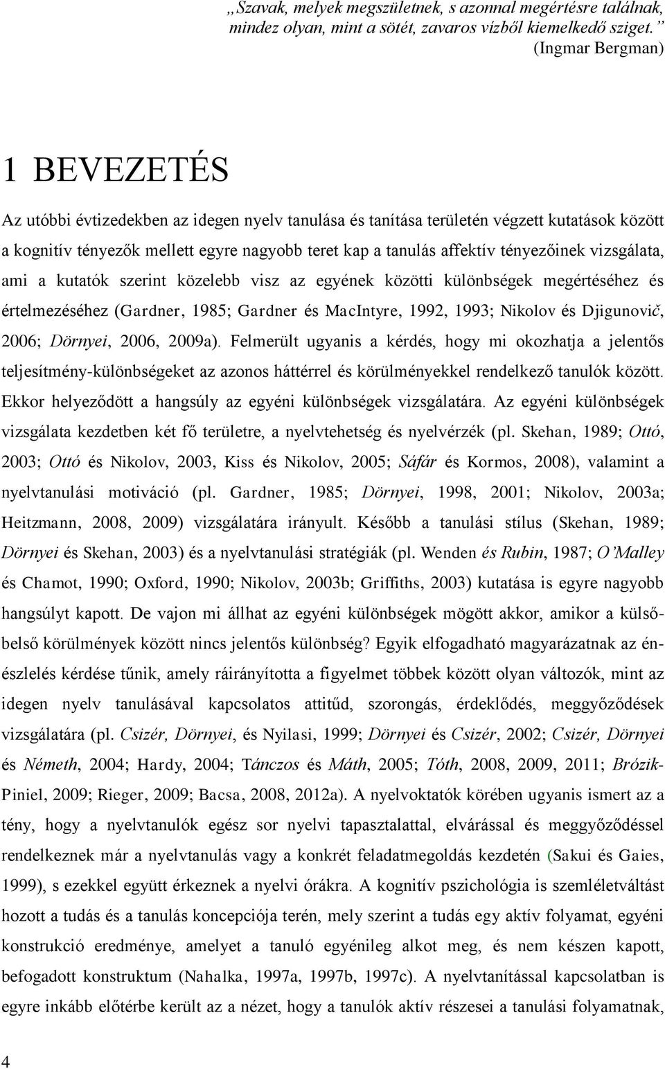 tényezőinek vizsgálata, ami a kutatók szerint közelebb visz az egyének közötti különbségek megértéséhez és értelmezéséhez (Gardner, 1985; Gardner és MacIntyre, 1992, 1993; Nikolov és Djigunovič,