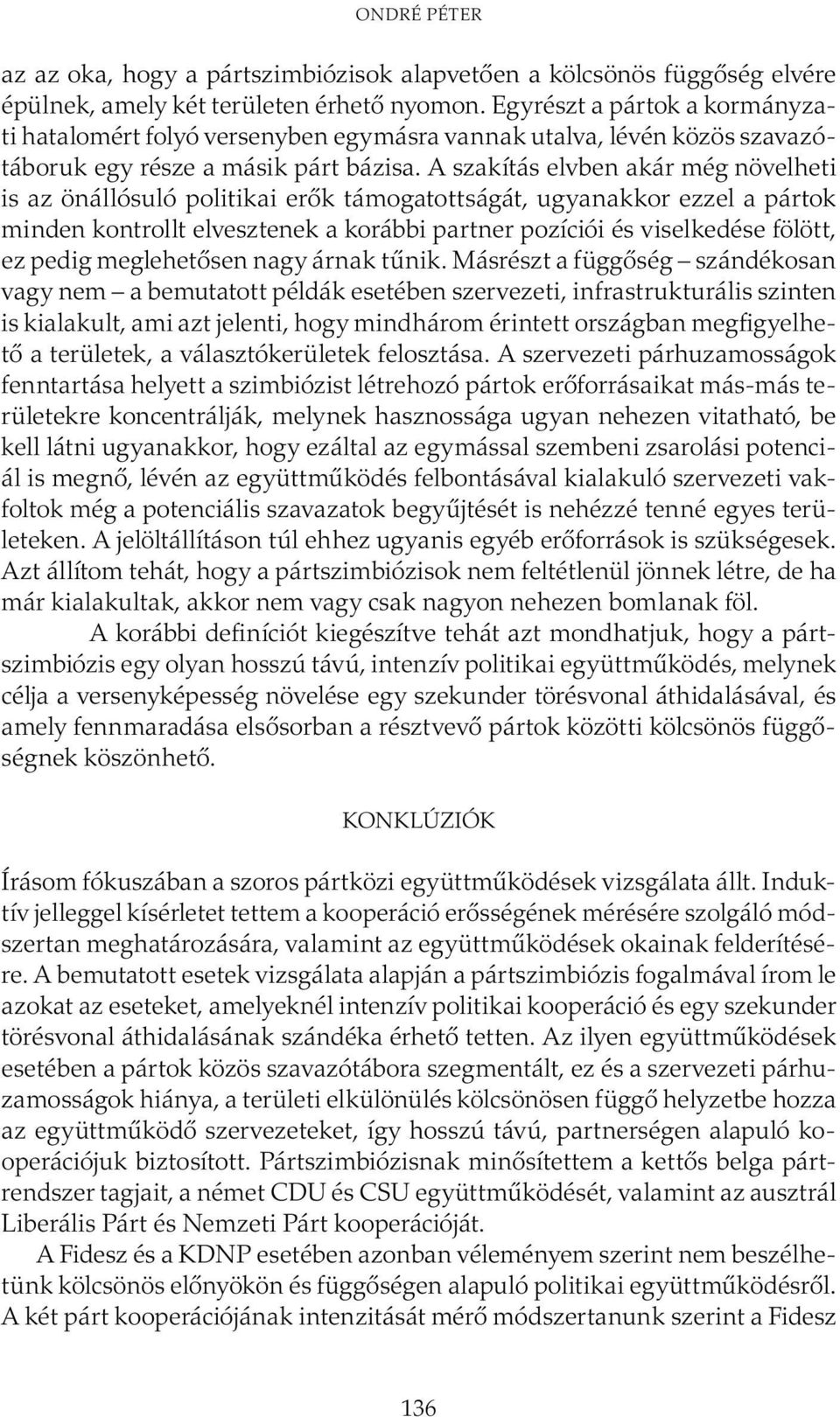 A szakítás elvben akár még növelheti is az önállósuló politikai erők támogatottságát, ugyanakkor ezzel a pártok minden kontrollt elvesztenek a korábbi partner pozíciói és viselkedése fölött, ez pedig