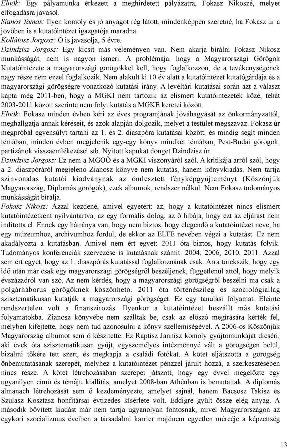 Dzindzisz Jorgosz: Egy kicsit más véleményen van. Nem akarja bírálni Fokasz Nikosz munkásságát, nem is nagyon ismeri.