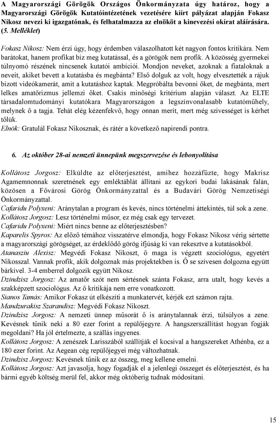 Nem barátokat, hanem profikat bíz meg kutatással, és a görögök nem profik. A közösség gyermekei túlnyomó részének nincsenek kutatói ambíciói.