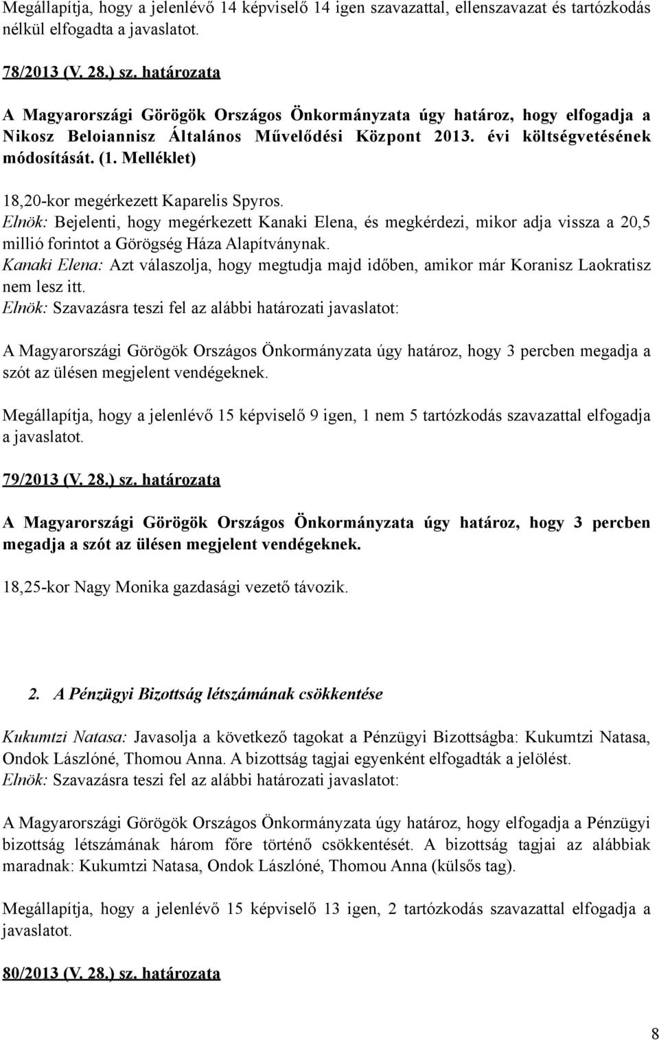 Melléklet) 18,20-kor megérkezett Kaparelis Spyros. Elnök: Bejelenti, hogy megérkezett Kanaki Elena, és megkérdezi, mikor adja vissza a 20,5 millió forintot a Görögség Háza Alapítványnak.