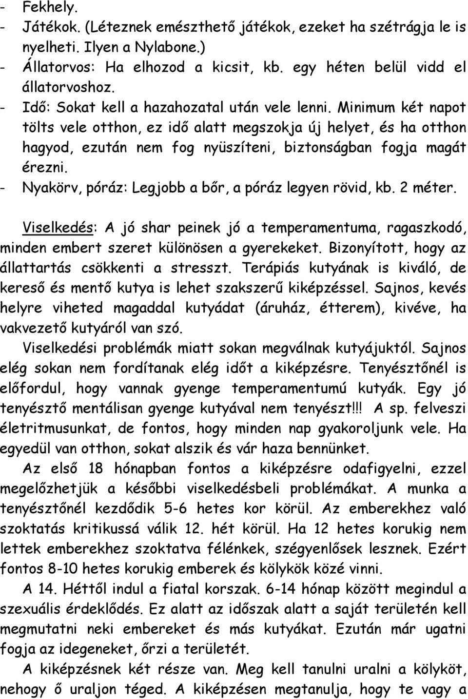 - Nyakörv, póráz: Legjobb a bőr, a póráz legyen rövid, kb. 2 méter. Viselkedés: A jó shar peinek jó a temperamentuma, ragaszkodó, minden embert szeret különösen a gyerekeket.