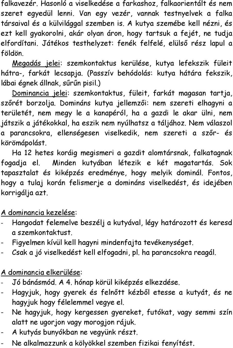 Megadás jelei: szemkontaktus kerülése, kutya lefekszik füleit hátra-, farkát lecsapja. (Passzív behódolás: kutya hátára fekszik, lábai égnek állnak, sűrűn pisil.