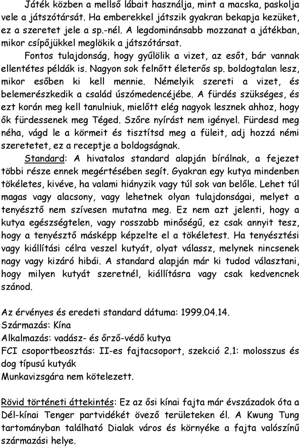 boldogtalan lesz, mikor esőben ki kell mennie. Némelyik szereti a vizet, és belemerészkedik a család úszómedencéjébe.