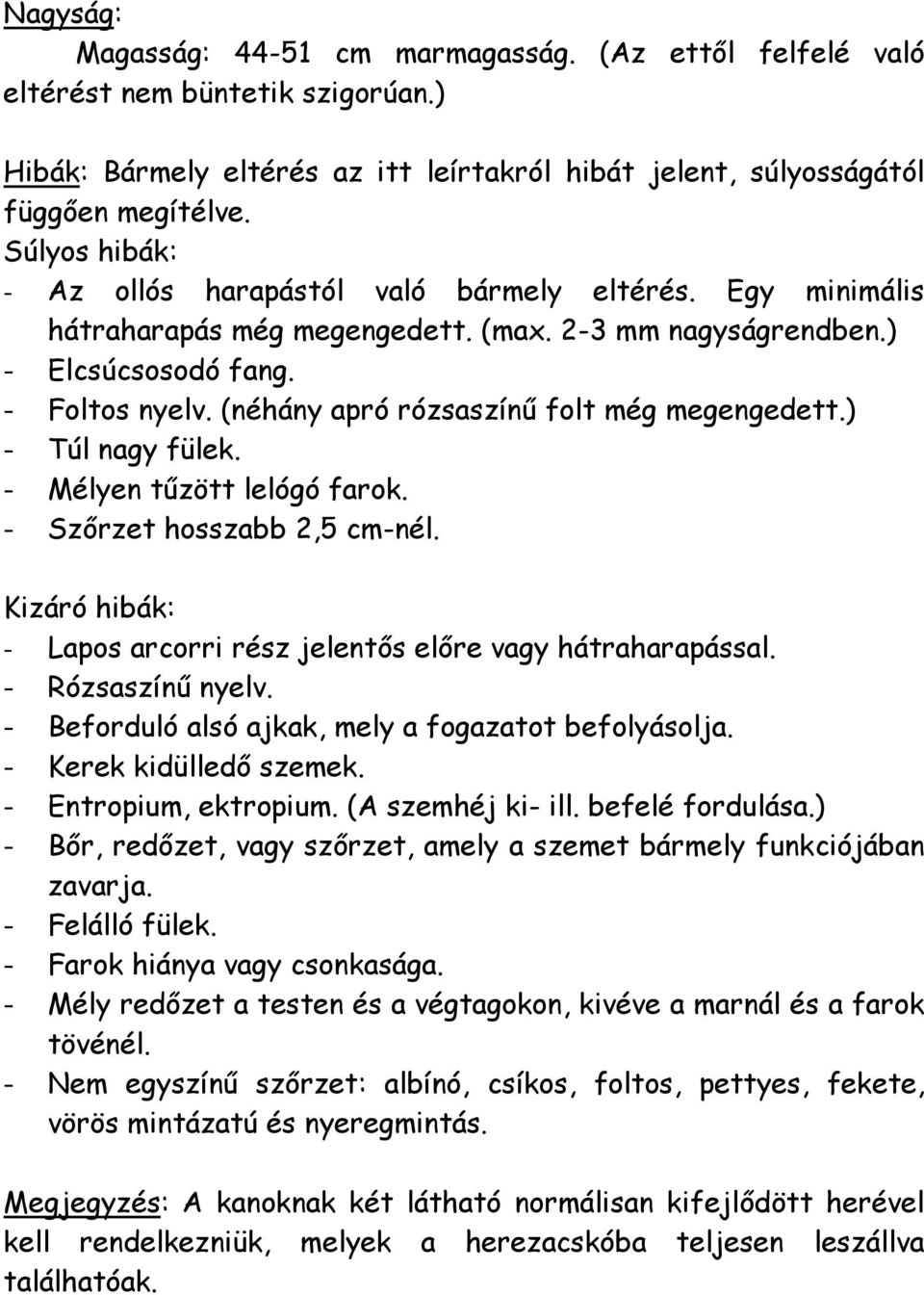 (néhány apró rózsaszínű folt még megengedett.) - Túl nagy fülek. - Mélyen tűzött lelógó farok. - Szőrzet hosszabb 2,5 cm-nél. Kizáró hibák: - Lapos arcorri rész jelentős előre vagy hátraharapással.