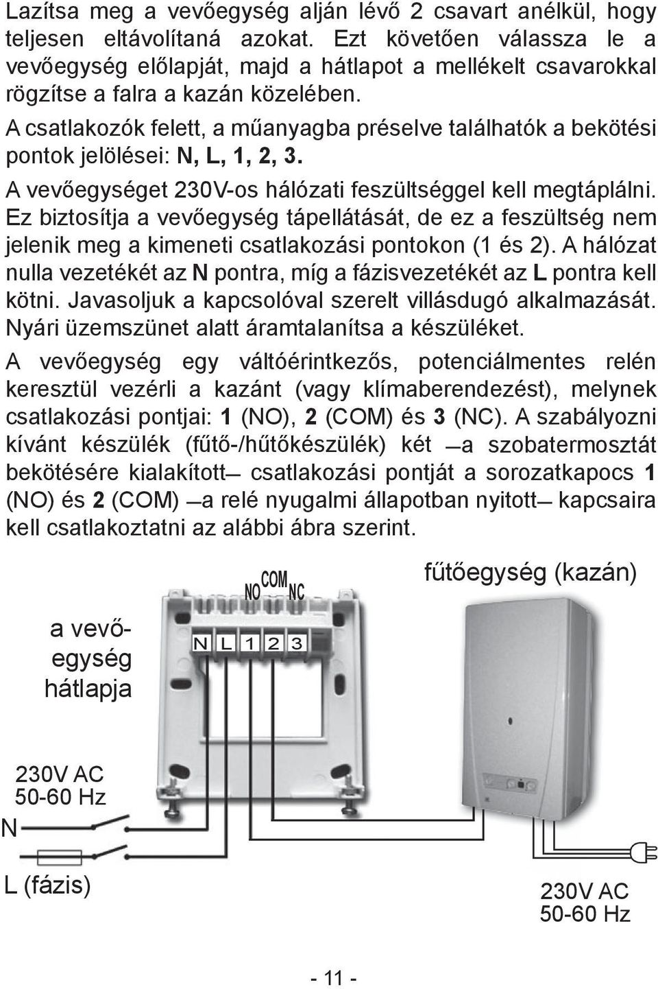 A csatlakozók felett, a műanyagba préselve találhatók a bekötési pontok jelölései: N, L, 1, 2, 3. A vevőegységet 230V-os hálózati feszültséggel kell megtáplálni.