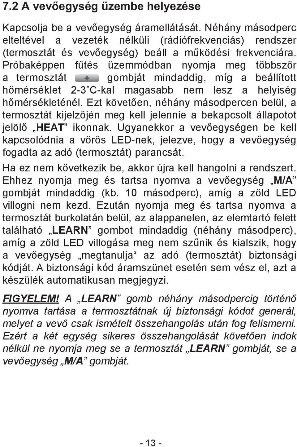 Próbaképpen fűtés üzemmódban nyomja meg többször a termosztát gombját mindaddig, míg a beállított hőmérséklet 2-3 C-kal magasabb nem lesz a helyiség hőmérsékleténél.