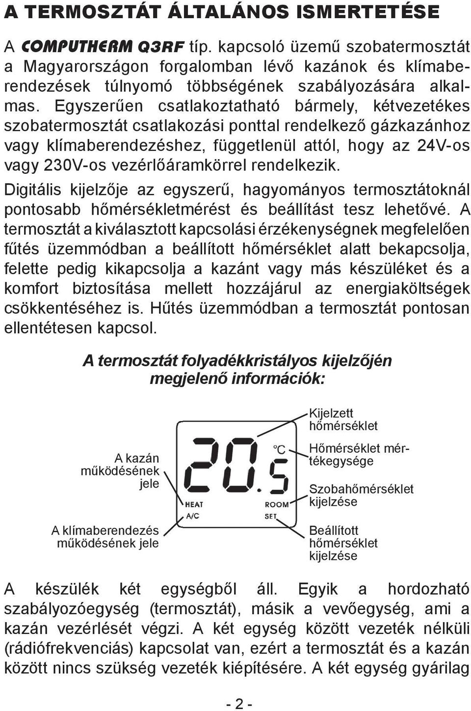 rendelkezik. Digitális kijelzője az egyszerű, hagyományos termosztátoknál pontosabb hőmérsékletmérést és beállítást tesz lehetővé.