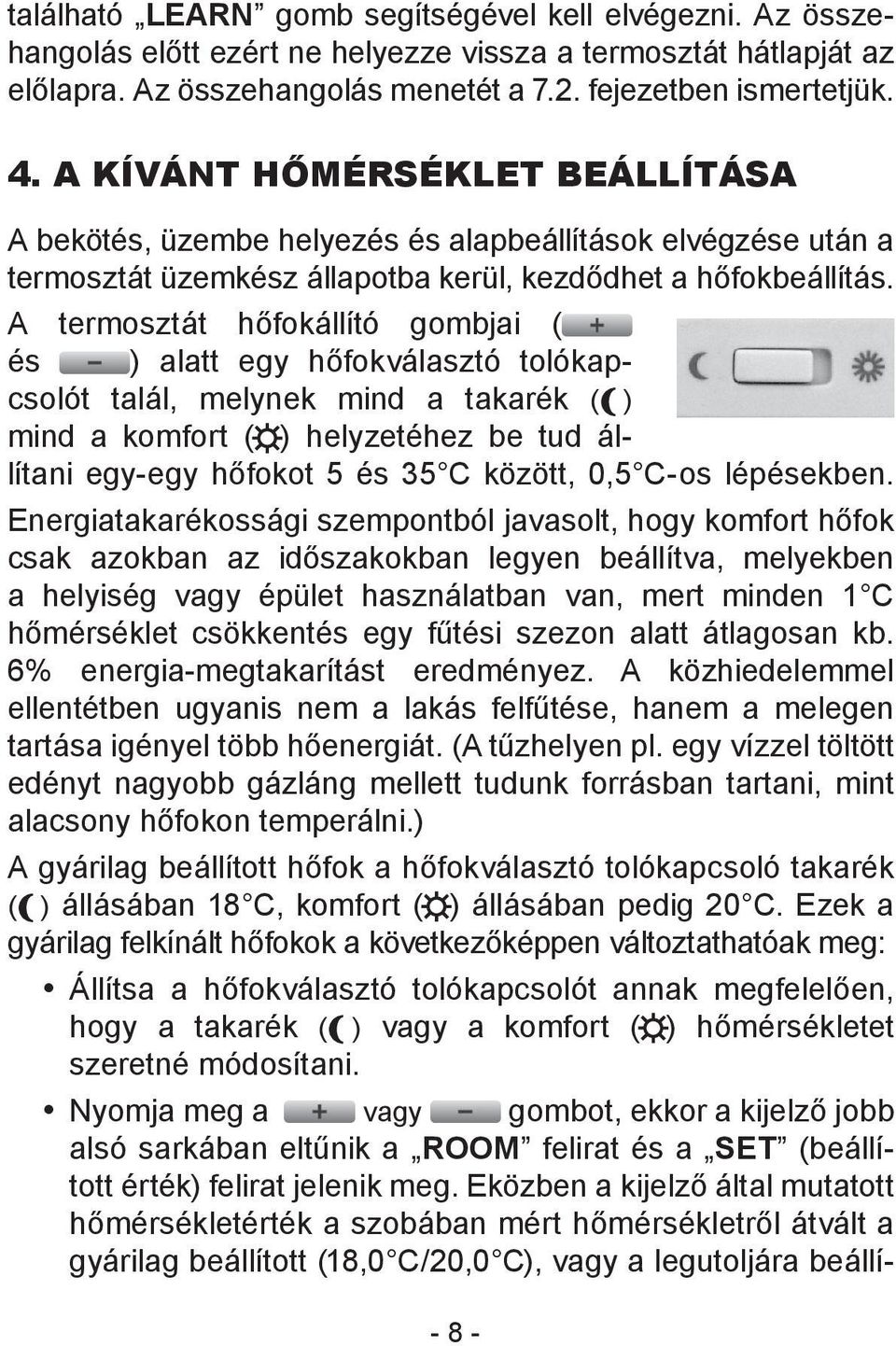 A termosztát hőfokállító gombjai ( és ) alatt egy hőfokválasztó tolókapcsolót talál, melynek mind a takarék ( w ) mind a komfort ( ) helyzetéhez be tud állítani egy-egy hőfokot 5 és 35 C között, 0,5