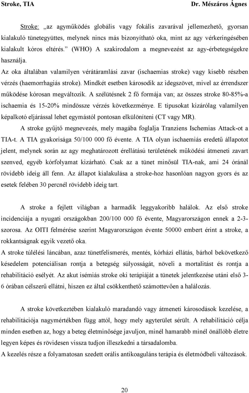 eltérés. (WHO) A szakirodalom a megnevezést az agy-érbetegségekre használja. Az oka általában valamilyen vérátáramlási zavar (ischaemias stroke) vagy kisebb részben vérzés (haemorrhagiás stroke).