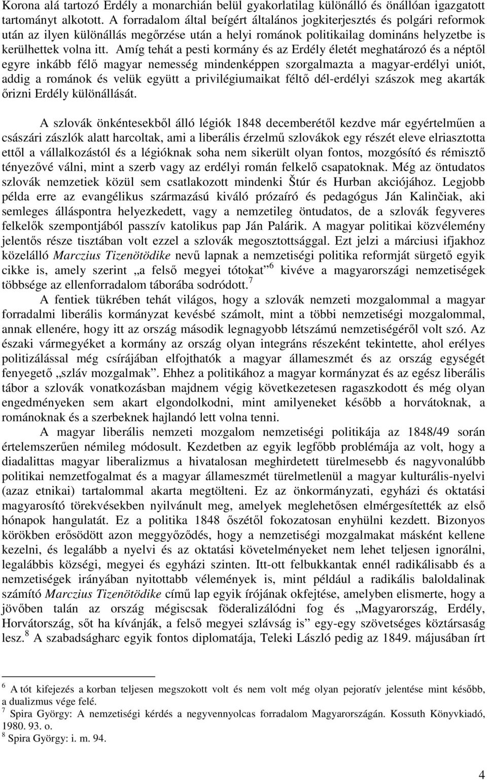 Amíg tehát a pesti kormány és az Erdély életét meghatározó és a néptől egyre inkább félő magyar nemesség mindenképpen szorgalmazta a magyar-erdélyi uniót, addig a románok és velük együtt a