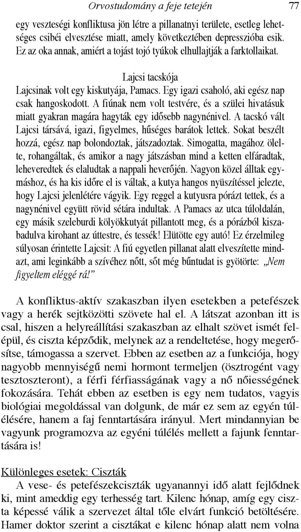 A fiúnak nem volt testvére, és a szülei hivatásuk miatt gyakran magára hagyták egy idősebb nagynénivel. A tacskó vált Lajcsi társává, igazi, figyelmes, hűséges barátok lettek.