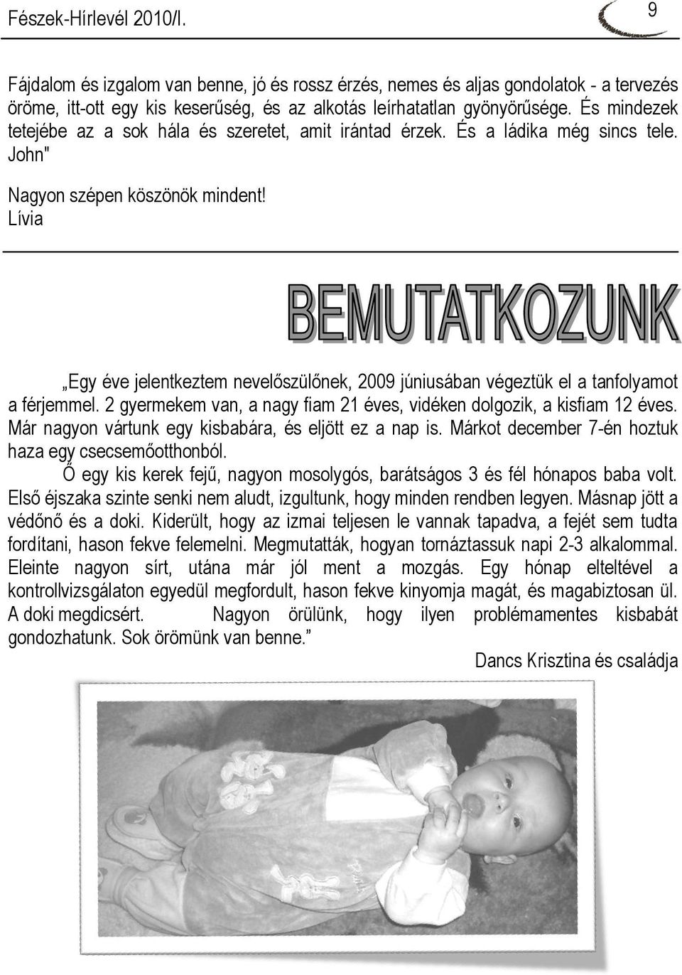 Lívia Egy éve jelentkeztem nevelőszülőnek, 2009 júniusában végeztük el a tanfolyamot a férjemmel. 2 gyermekem van, a nagy fiam 21 éves, vidéken dolgozik, a kisfiam 12 éves.