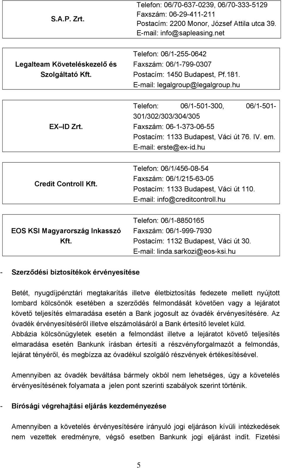 Telefon: 06/1-501-300, 06/1-501- 301/302/303/304/305 Faxszám: 06-1-373-06-55 Postacím: 1133 Budapest, Váci út 76. IV. em. E-mail: erste@ex-id.hu Credit Controll Kft.