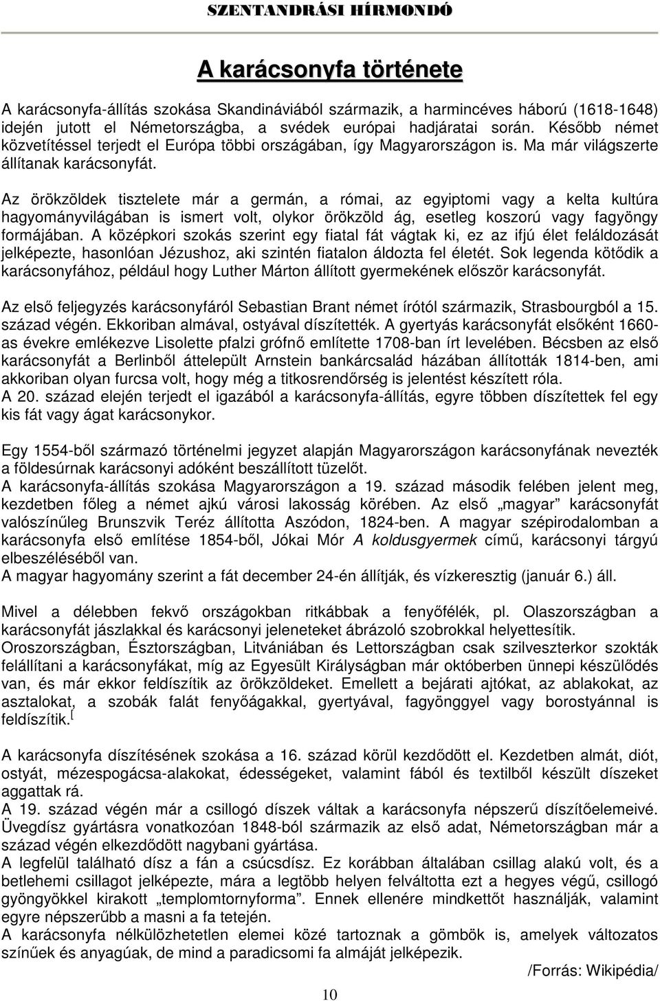 Az örökzöldek tisztelete már a germán, a római, az egyiptomi vagy a kelta kultúra hagyományvilágában is ismert volt, olykor örökzöld ág, esetleg koszorú vagy fagyöngy formájában.