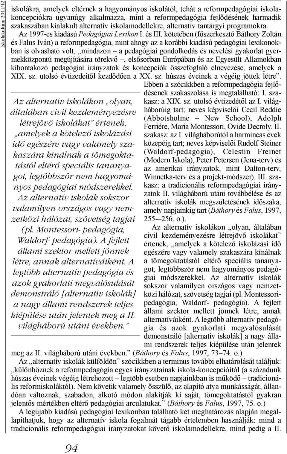 Montessori- pedagógia, Waldorf- pedagógia). A fejlett állami szektor mellett jönnek létre, annak alternatíváiként.