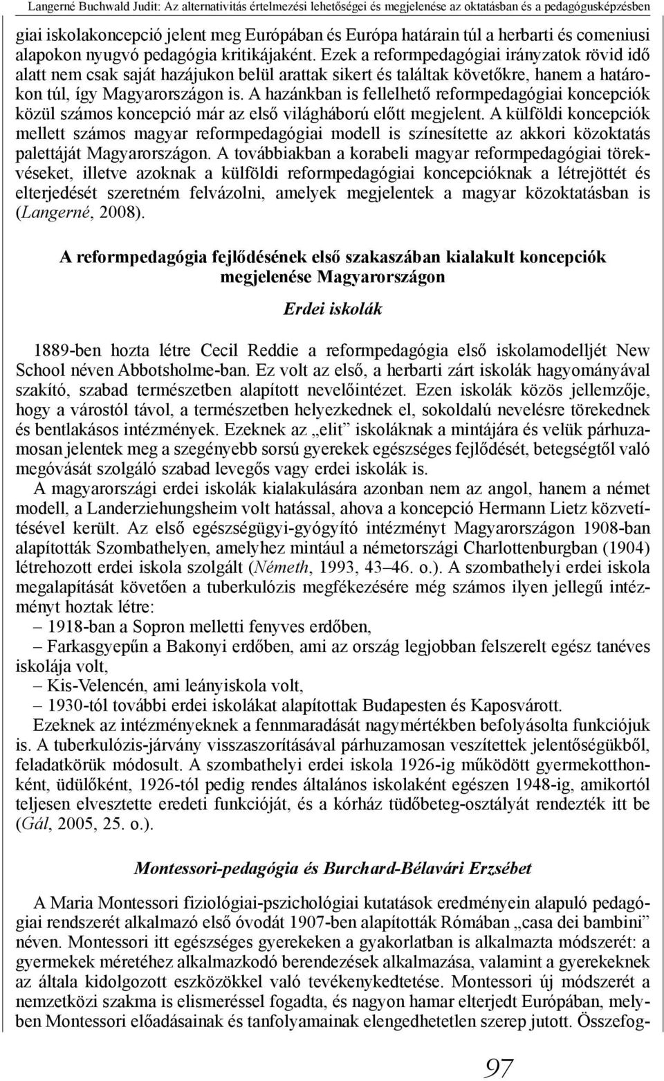 Ezek a reformpedagógiai irányzatok rövid idő alatt nem csak saját hazájukon belül arattak sikert és találtak követőkre, hanem a határokon túl, így Magyarországon is.