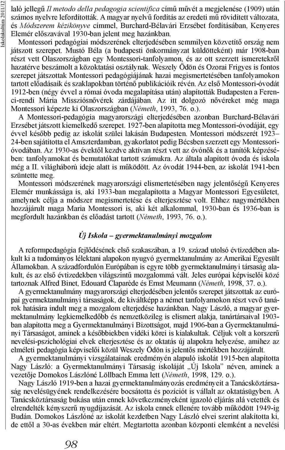 Montessori pedagógiai módszerének elterjedésében semmilyen közvetítő ország nem játszott szerepet.