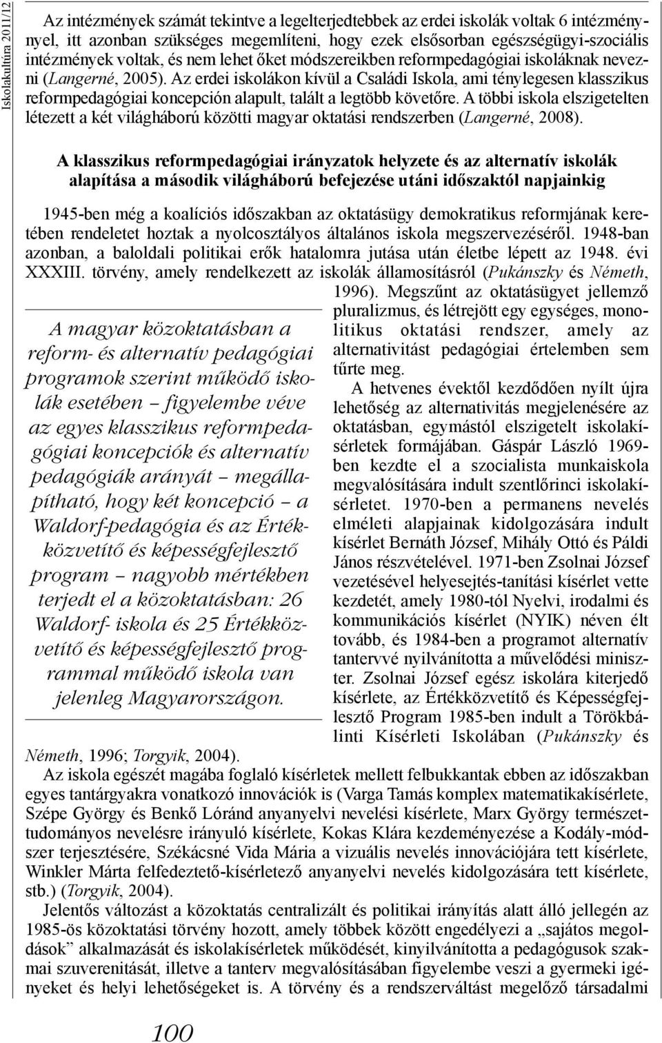 Az erdei iskolákon kívül a Családi Iskola, ami ténylegesen klasszikus reformpedagógiai koncepción alapult, talált a legtöbb követőre.