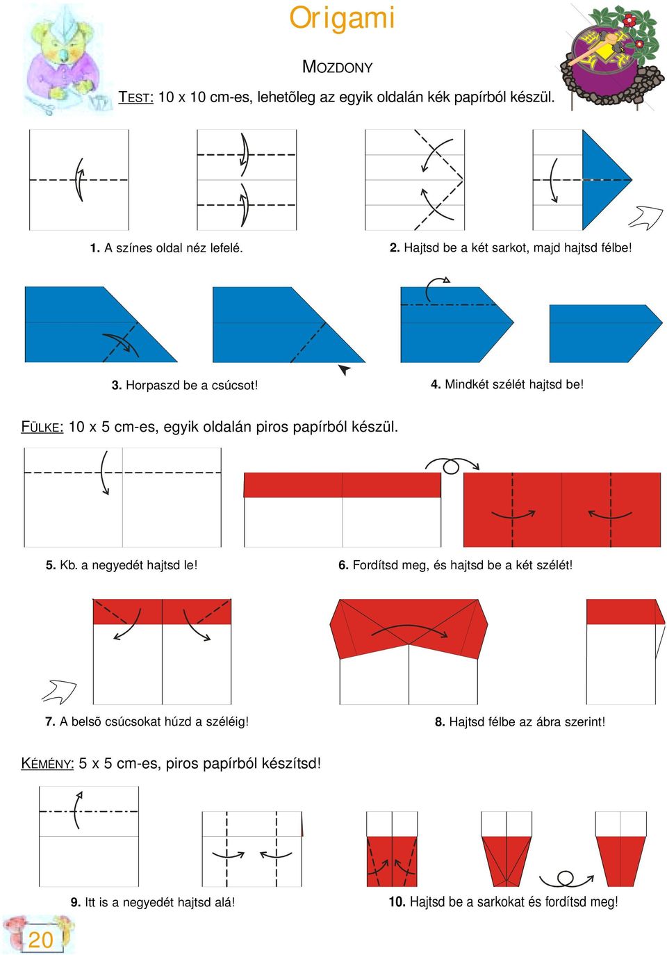 FÜLKE: 10 x 5 cm-es, egyik oldalán piros papírból készül. 5. Kb. a negyedét hajtsd le! 6. Fordítsd meg, és hajtsd be a két szélét! 7.