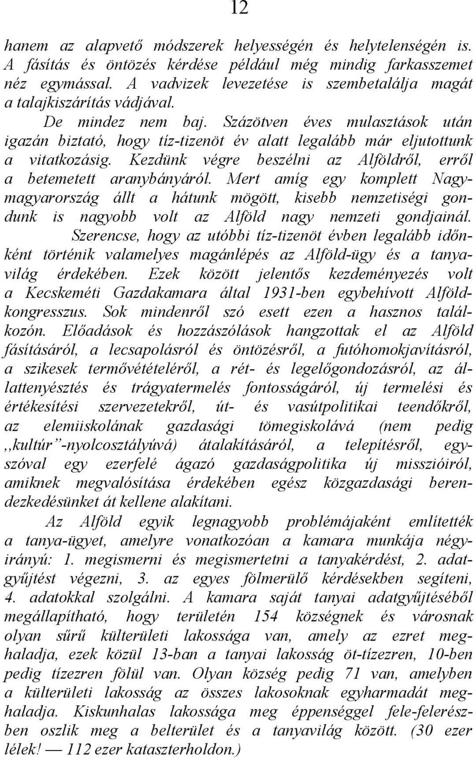 Százötven éves mulasztások után igazán biztató, hogy tíz-tizenöt év alatt legalább már eljutottunk a vitatkozásig. Kezdünk végre beszélni az Alföldről, erről a betemetett aranybányáról.