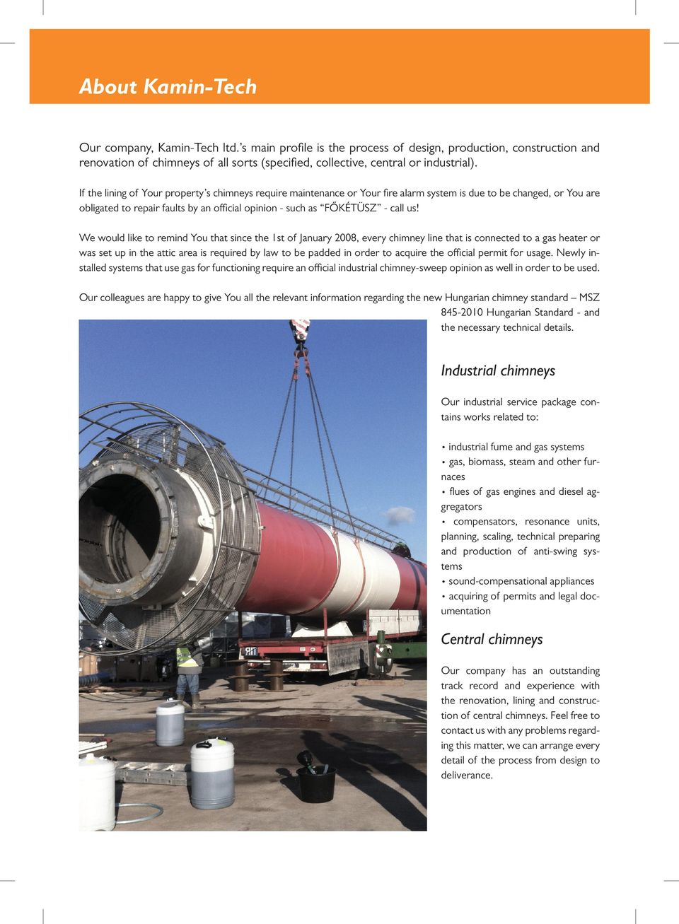 We would like to remind You that since the 1st of January 2008, every chimney line that is connected to a gas heater or was set up in the attic area is required by law to be padded in order to