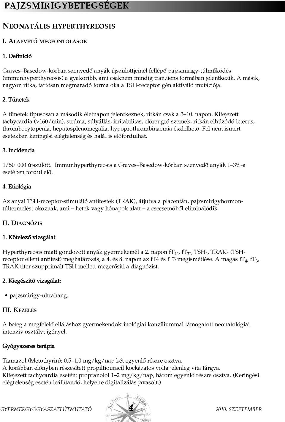 A másik, nagyon ritka, tartósan megmaradó forma oka a TSH-receptor gén aktiváló mutációja. 2. Tünetek A tünetek típusosan a második életnapon jelentkeznek, ritkán csak a 3 10. napon.