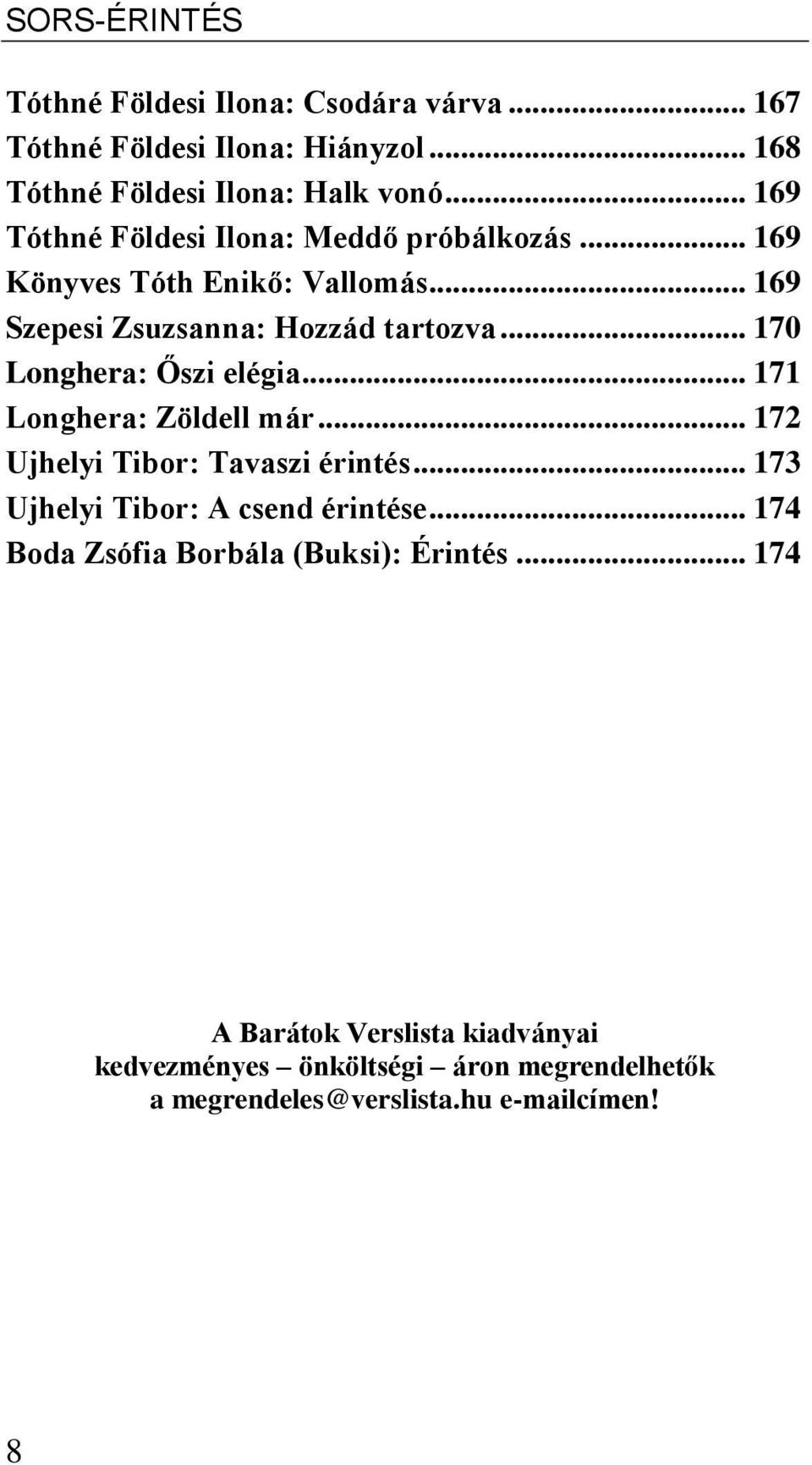 .. 170 Longhera: Őszi elégia... 171 Longhera: Zöldell már... 172 Ujhelyi Tibor: Tavaszi érintés... 173 Ujhelyi Tibor: A csend érintése.