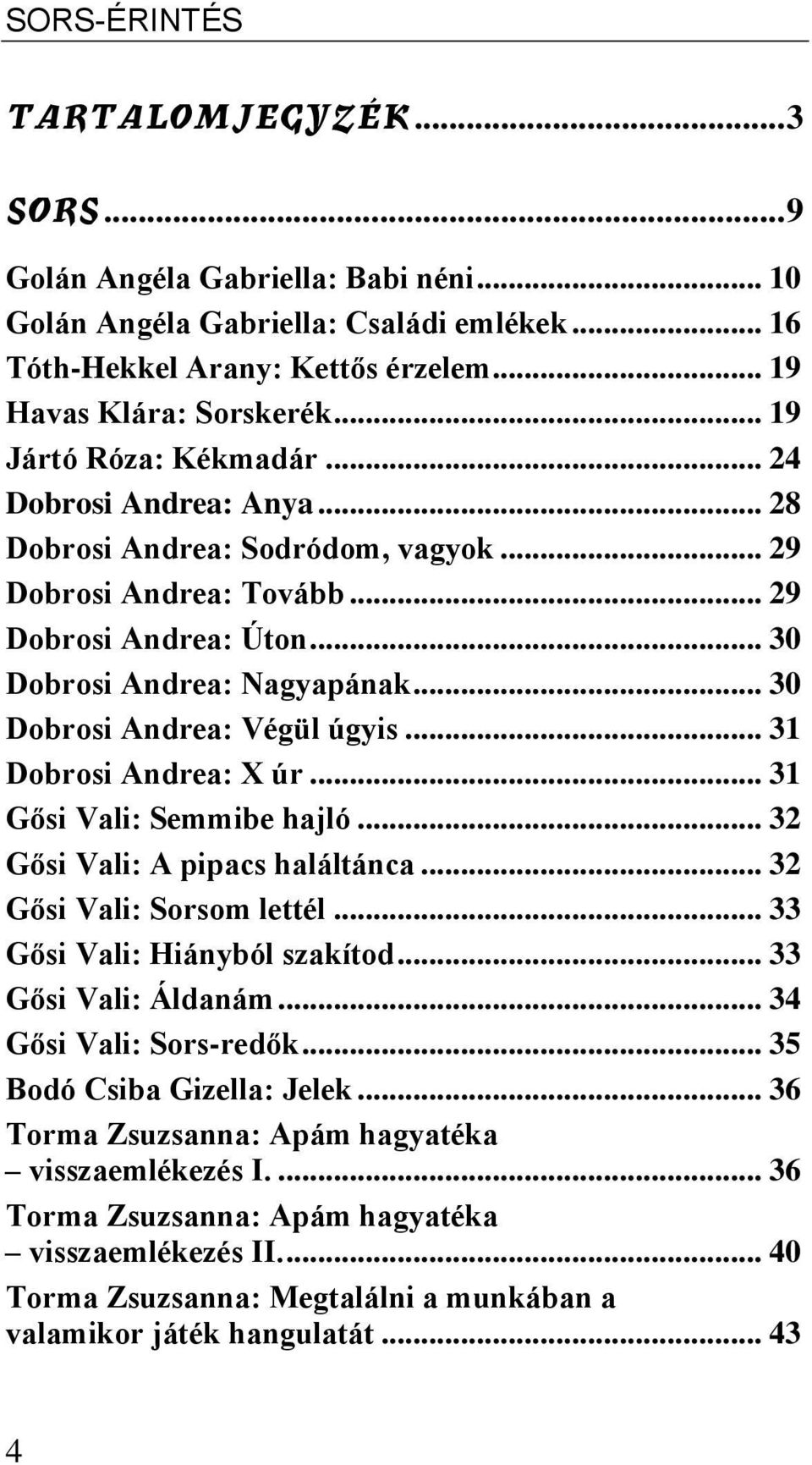 .. 30 Dobrosi Andrea: Végül úgyis... 31 Dobrosi Andrea: X úr... 31 Gősi Vali: Semmibe hajló... 32 Gősi Vali: A pipacs haláltánca... 32 Gősi Vali: Sorsom lettél... 33 Gősi Vali: Hiányból szakítod.