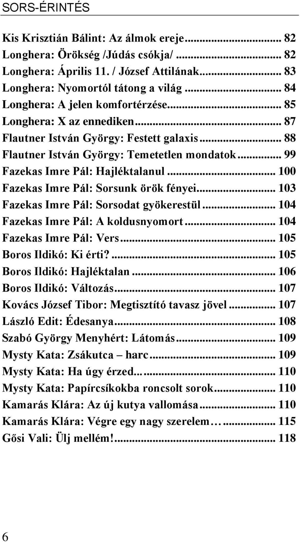 .. 99 Fazekas Imre Pál: Hajléktalanul... 100 Fazekas Imre Pál: Sorsunk örök fényei... 103 Fazekas Imre Pál: Sorsodat gyökerestül... 104 Fazekas Imre Pál: A koldusnyomort... 104 Fazekas Imre Pál: Vers.