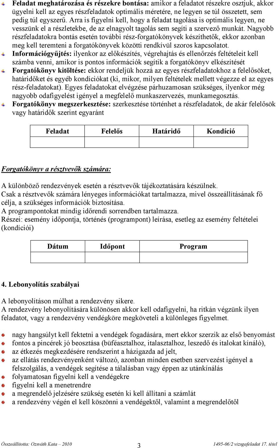 Nagyobb részfeladatokra bontás esetén további rész-forgatókönyvek készíthetők, ekkor azonban meg kell teremteni a forgatókönyvek közötti rendkívül szoros kapcsolatot.