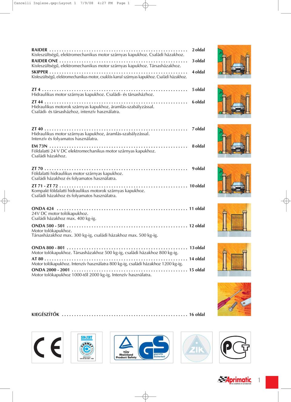 ....................................................... Kisfeszültségû, elektromechanikus motor, csuklós karral szárnyas kapukhoz. Családi házakhoz. ZT 4........................................................... Hidraulikus motor szárnyas kapukhoz.