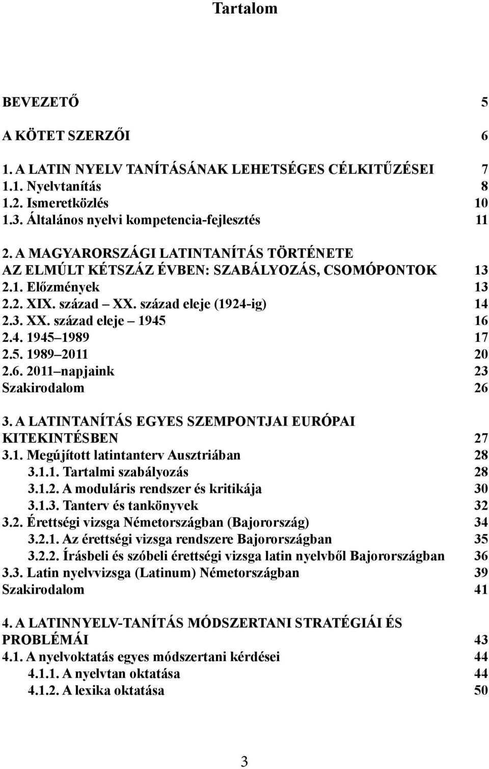 5. 1989 2011 20 2.6. 2011 napjaink 23 Szakirodalom 26 3. A LATINTANÍTÁS EGYES SZEMPONTJAI EURÓPAI KITEKINTÉSBEN 27 3.1. Megújított latintanterv Ausztriában 28 3.1.1. Tartalmi szabályozás 28 3.1.2. A moduláris rendszer és kritikája 30 3.