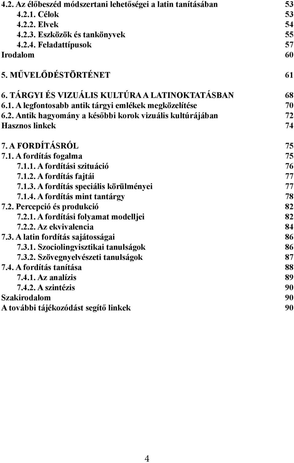 A FORDÍTÁSRÓL 75 7.1. A fordítás fogalma 75 7.1.1. A fordítási szituáció 76 7.1.2. A fordítás fajtái 77 7.1.3. A fordítás speciális körülményei 77 7.1.4. A fordítás mint tantárgy 78 7.2. Percepció és produkció 82 7.