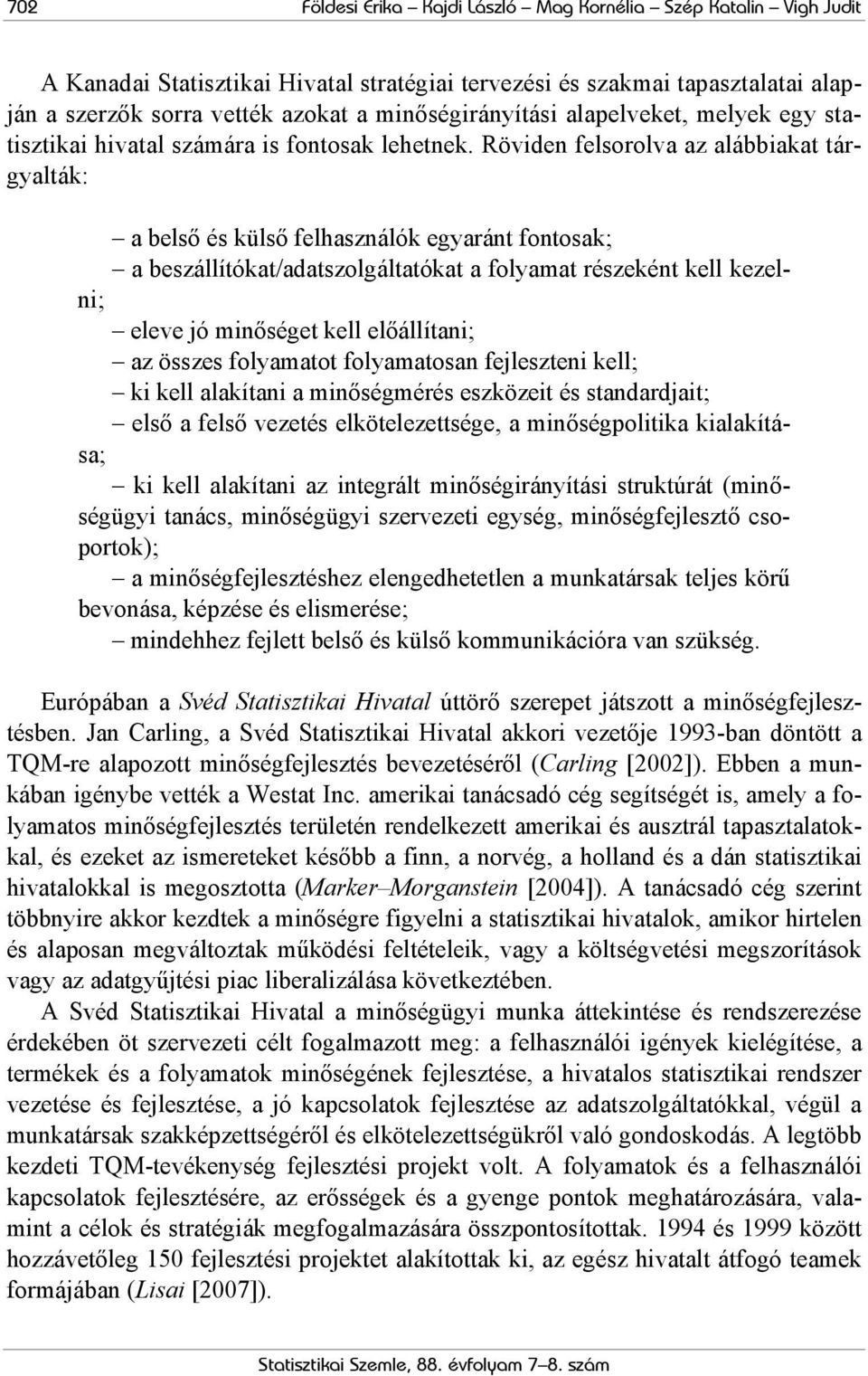 Röviden felsorolva az alábbiakat tárgyalták: a belső és külső felhasználók egyaránt fontosak; a beszállítókat/adatszolgáltatókat a folyamat részeként kell kezelni; eleve jó minőséget kell