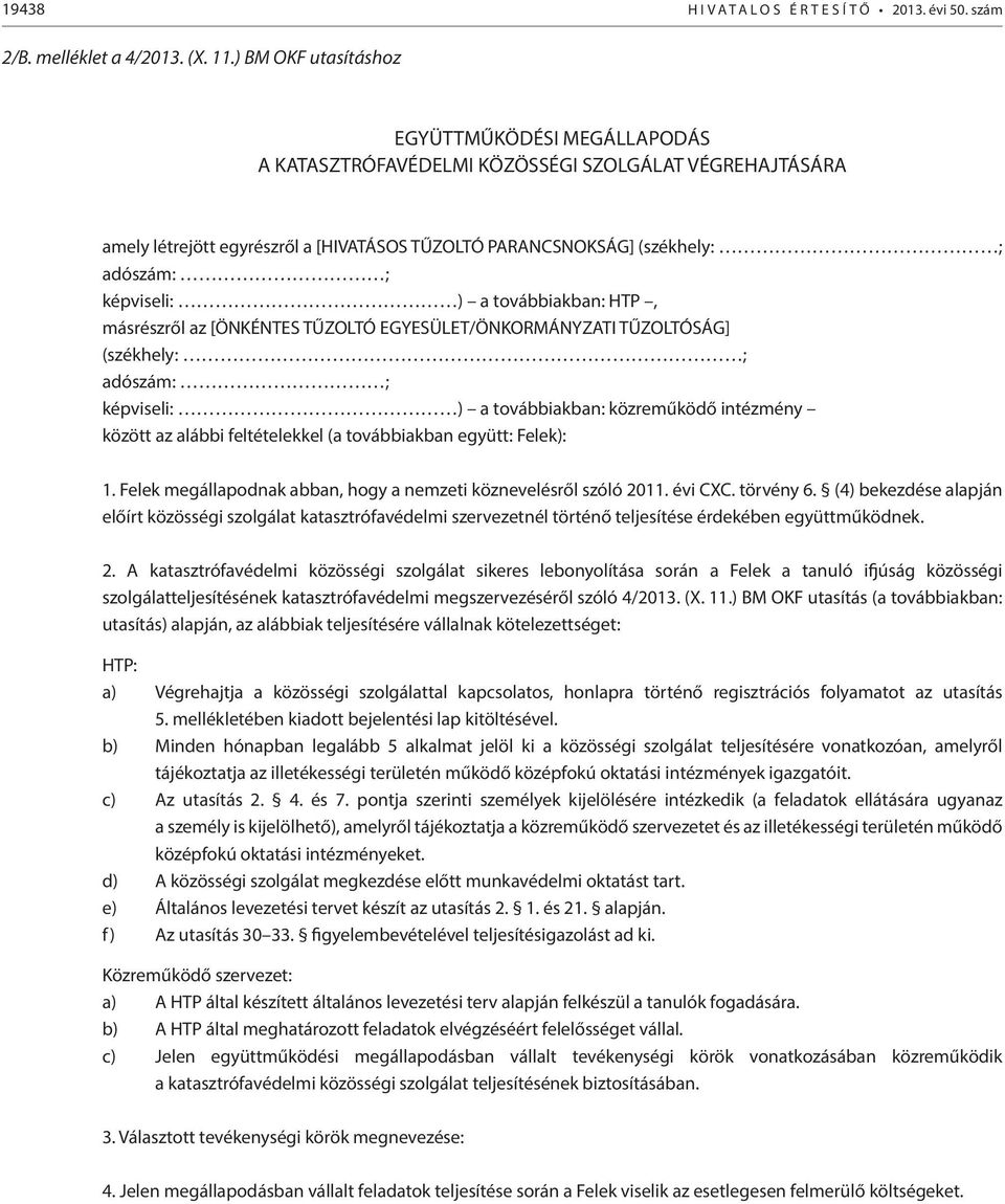 képviseli: ) a továbbiakban: HTP, másrészről az [ÖNKÉNTES TŰZOLTÓ EGYESÜLET/ÖNKORMÁNYZATI TŰZOLTÓSÁG] (székhely: ; adószám: ; képviseli: ) a továbbiakban: közreműködő intézmény között az alábbi