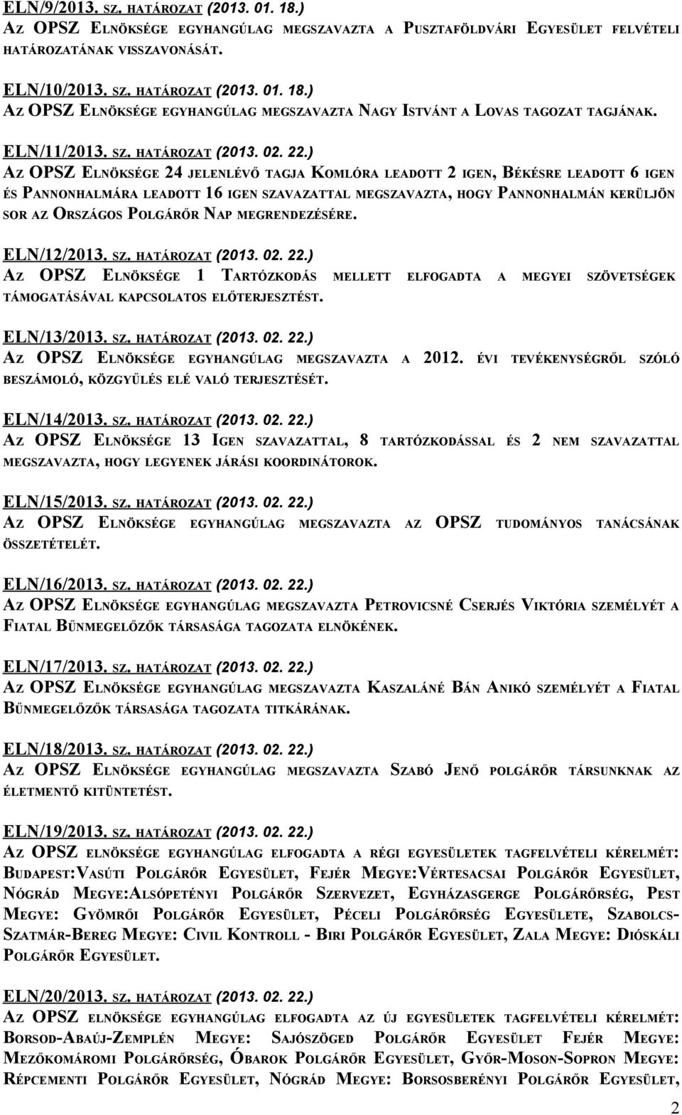 ) AZ OPSZ ELNÖKSÉGE 24 JELENLÉVŐ TAGJA KOMLÓRA LEADOTT 2 IGEN, BÉKÉSRE LEADOTT 6 IGEN ÉS PANNONHALMÁRA LEADOTT 16 IGEN SZAVAZATTAL MEGSZAVAZTA, HOGY PANNONHALMÁN KERÜLJÖN SOR AZ ORSZÁGOS POLGÁRŐR NAP