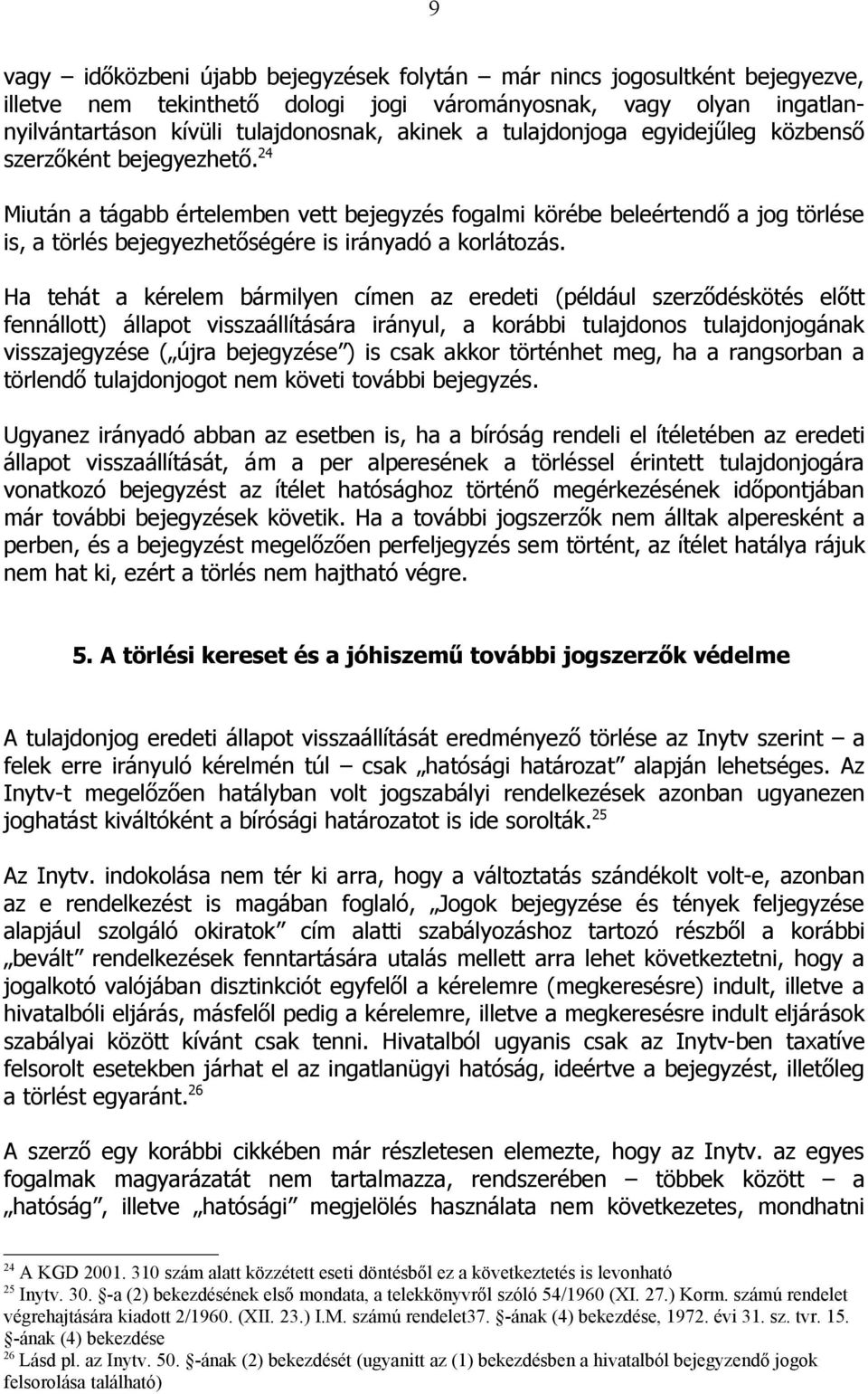 24 Miután a tágabb értelemben vett bejegyzés fogalmi körébe beleértendő a jog törlése is, a törlés bejegyezhetőségére is irányadó a korlátozás.