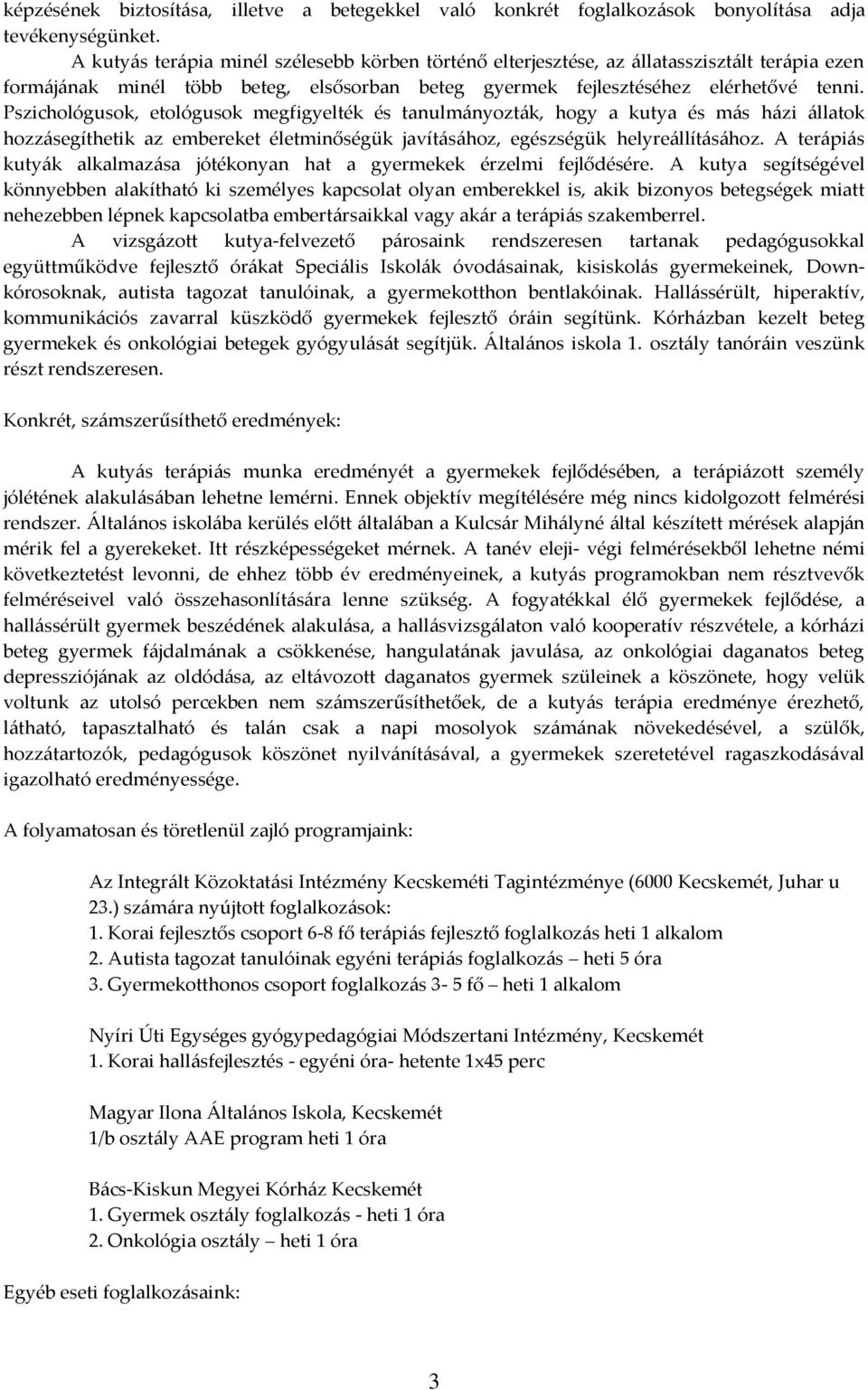 Pszichológusok, etológusok megfigyelték és tanulmányozták, hogy a kutya és más házi állatok hozzásegíthetik az embereket életminőségük javításához, egészségük helyreállításához.